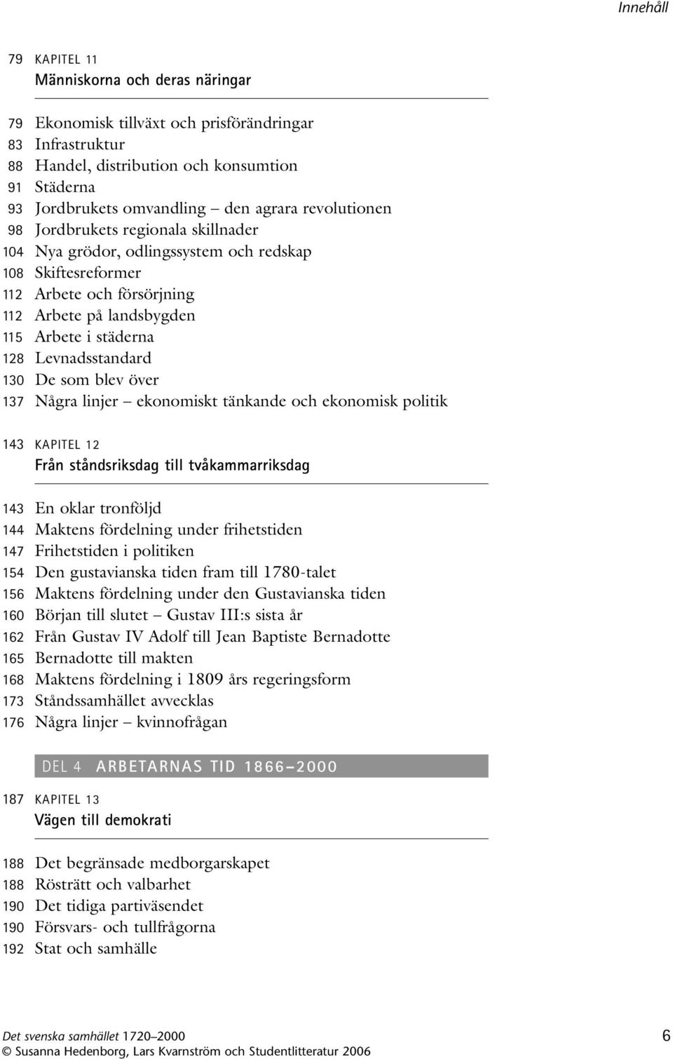 Levnadsstandard 130 De som blev över 137 Några linjer ekonomiskt tänkande och ekonomisk politik 143 KAPITEL 12 Från ståndsriksdag till tvåkammarriksdag 143 En oklar tronföljd 144 Maktens fördelning