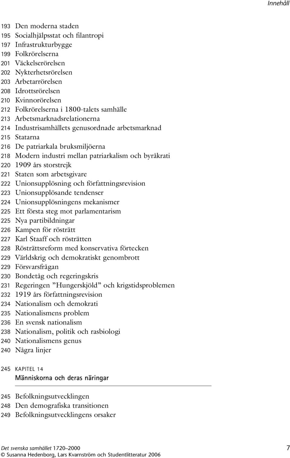 industri mellan patriarkalism och byråkrati 220 1909 års storstrejk 221 Staten som arbetsgivare 222 Unionsupplösning och författningsrevision 223 Unionsupplösande tendenser 224 Unionsupplösningens