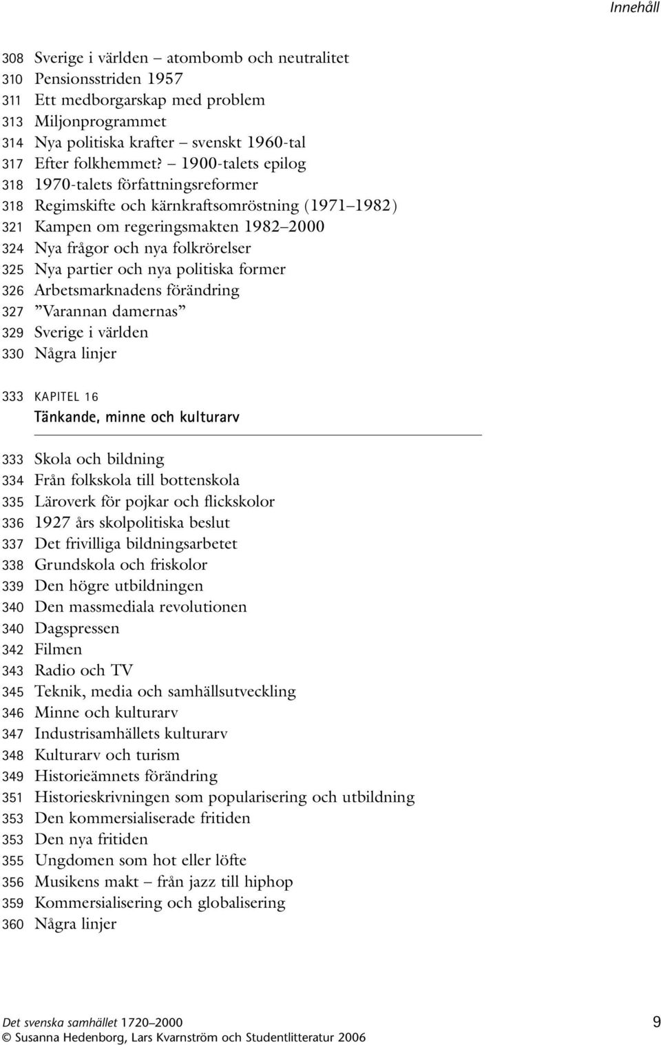 partier och nya politiska former 326 Arbetsmarknadens förändring 327 Varannan damernas 329 Sverige i världen 330 Några linjer 333 KAPITEL 16 Tänkande, minne och kulturarv 333 Skola och bildning 334