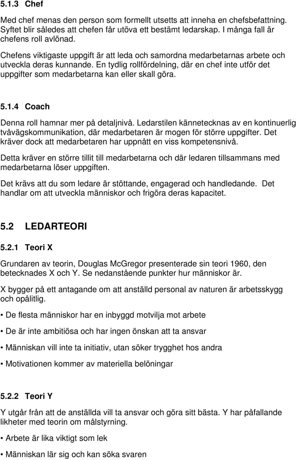 En tydlig rollfördelning, där en chef inte utför det uppgifter som medarbetarna kan eller skall göra. 5.1.4 Coach Denna roll hamnar mer på detaljnivå.