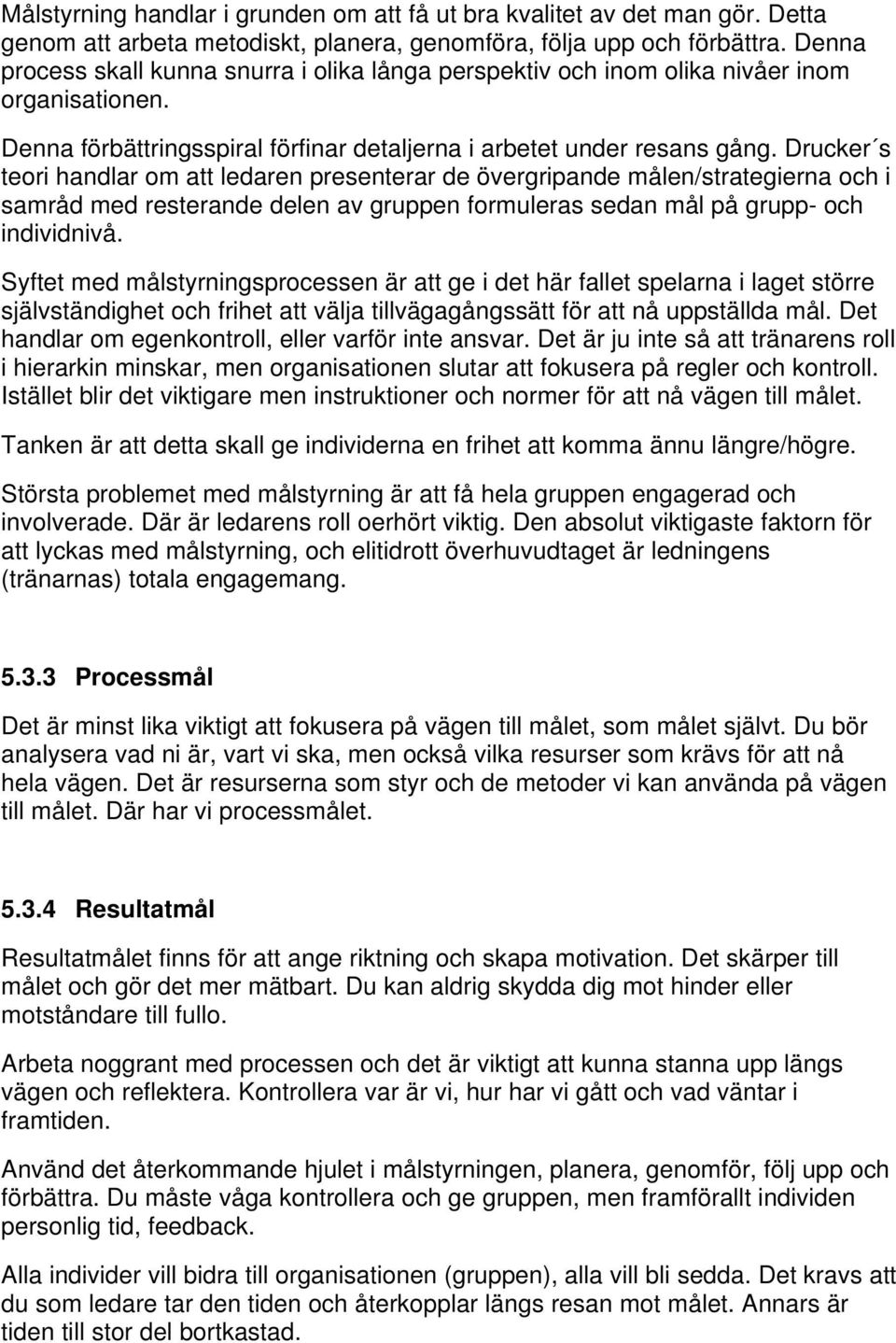 Drucker s teori handlar om att ledaren presenterar de övergripande målen/strategierna och i samråd med resterande delen av gruppen formuleras sedan mål på grupp- och individnivå.