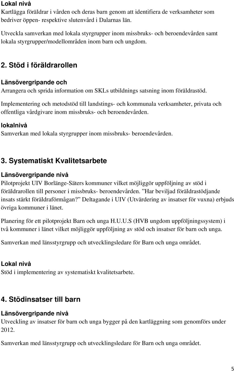 Stöd i föräldrarollen Länsövergripande och Arrangera och sprida information om SKLs utbildnings satsning inom föräldrastöd.