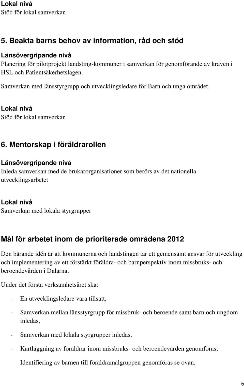 Samverkan med länsstyrgrupp och utvecklingsledare för Barn och unga området. Lokal nivå Stöd för lokal samverkan 6.