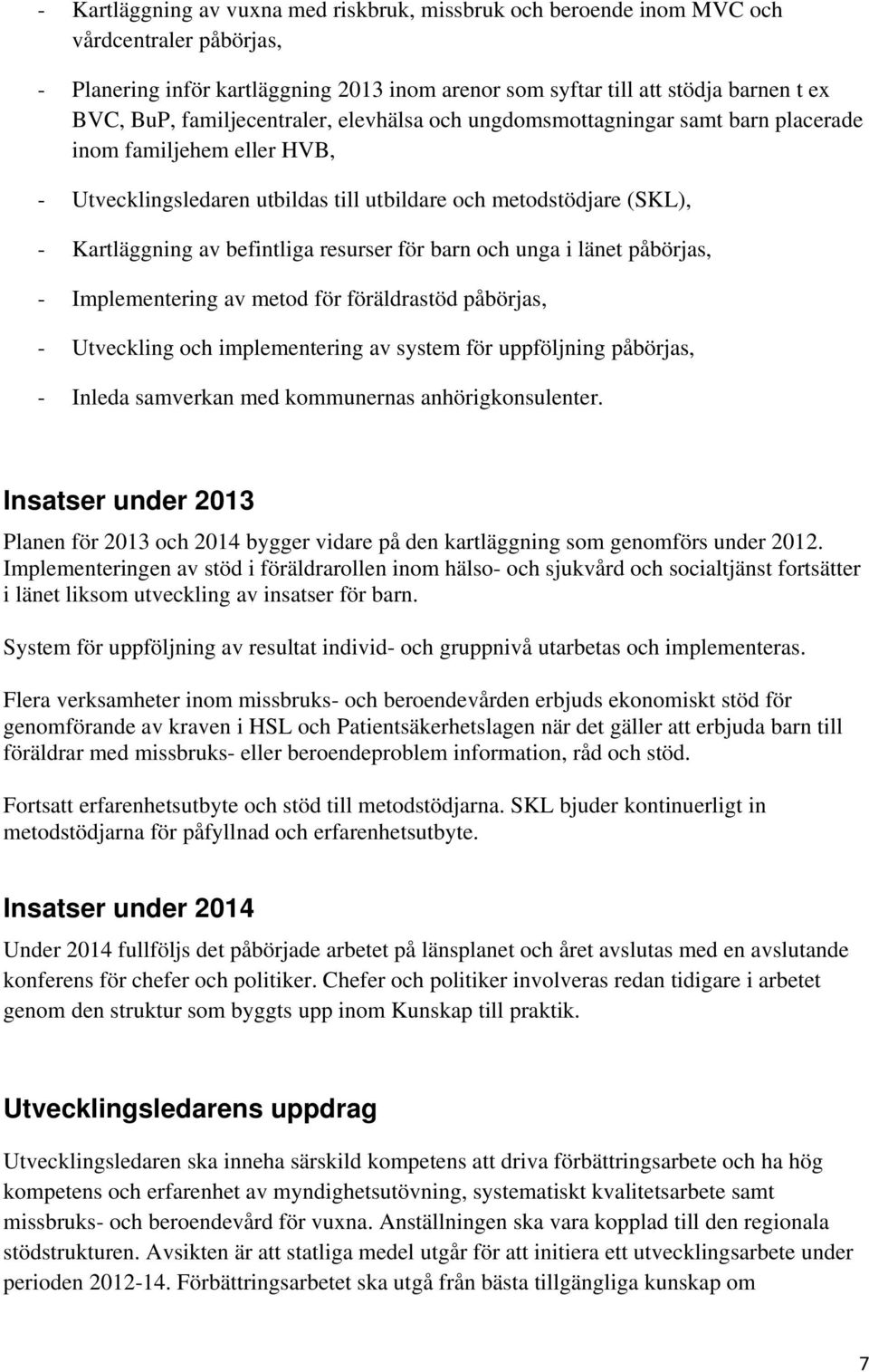 resurser för barn och unga i länet påbörjas, - Implementering av metod för föräldrastöd påbörjas, - Utveckling och implementering av system för uppföljning påbörjas, - Inleda samverkan med