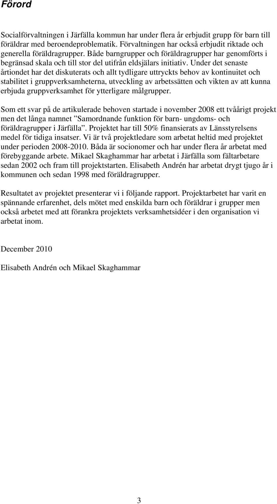 Under det senaste årtiondet har det diskuterats och allt tydligare uttryckts behov av kontinuitet och stabilitet i gruppverksamheterna, utveckling av arbetssätten och vikten av att kunna erbjuda