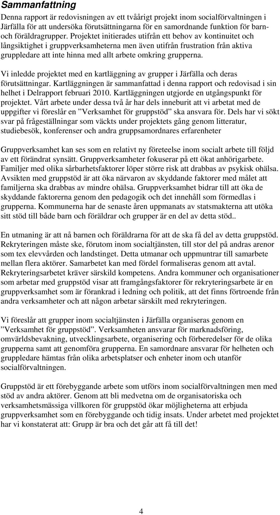 Vi inledde projektet med en kartläggning av grupper i Järfälla och deras förutsättningar. Kartläggningen är sammanfattad i denna rapport och redovisad i sin helhet i Delrapport februari 2010.