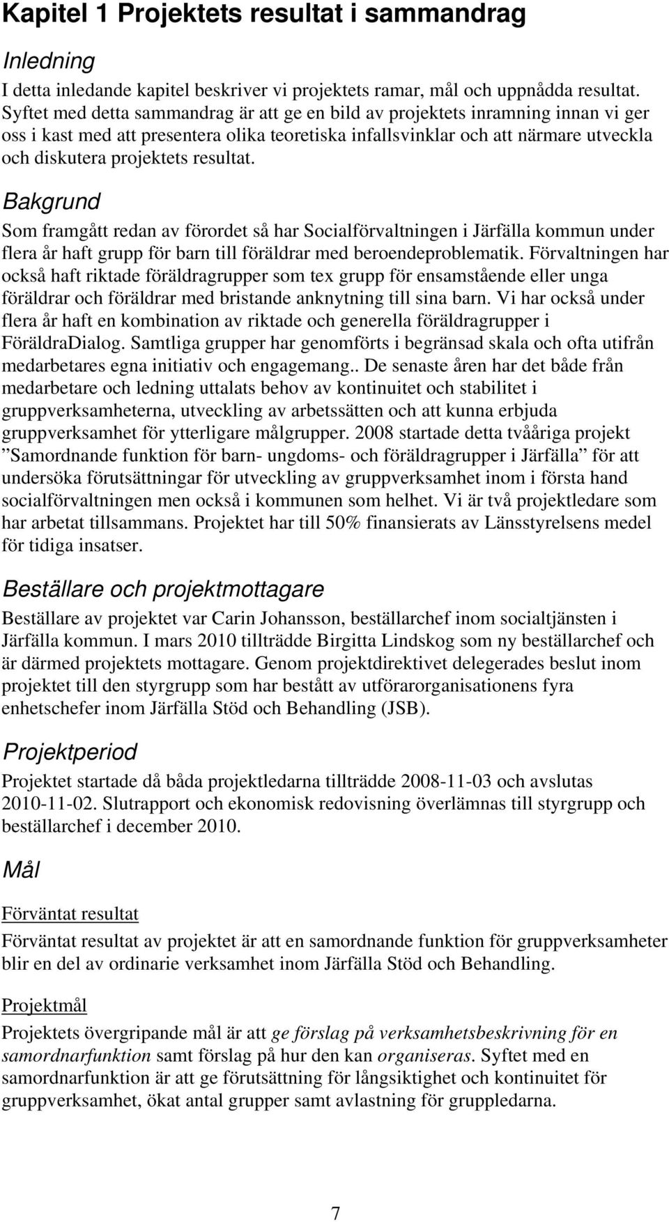 resultat. Bakgrund Som framgått redan av förordet så har Socialförvaltningen i Järfälla kommun under flera år haft grupp för barn till föräldrar med beroendeproblematik.