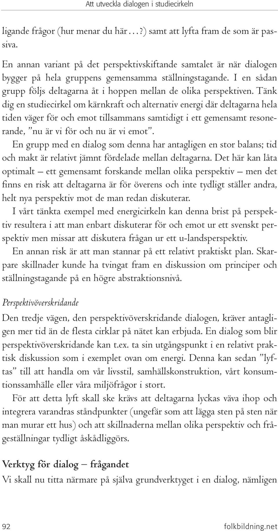 Tänk dig en studiecirkel om kärnkraft och alternativ energi där deltagarna hela tiden väger för och emot tillsammans samtidigt i ett gemensamt resonerande, nu är vi för och nu är vi emot.