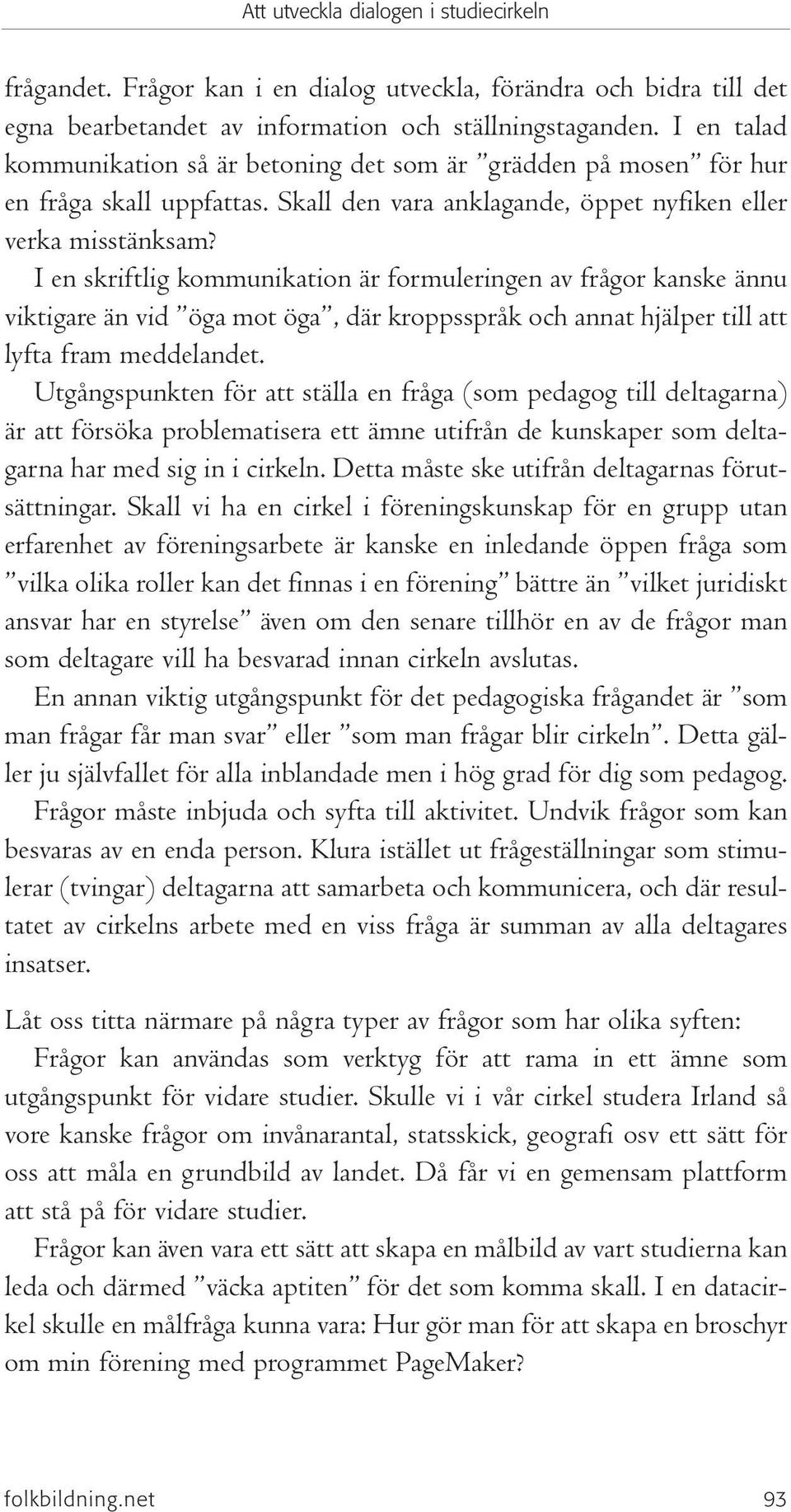 I en skriftlig kommunikation är formuleringen av frågor kanske ännu viktigare än vid öga mot öga, där kroppsspråk och annat hjälper till att lyfta fram meddelandet.