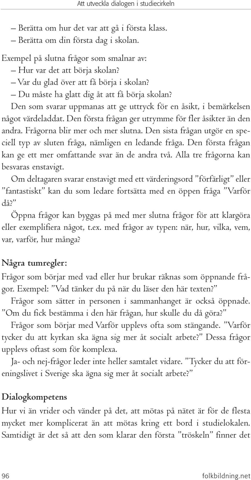 Frågorna blir mer och mer slutna. Den sista frågan utgör en speciell typ av sluten fråga, nämligen en ledande fråga. Den första frågan kan ge ett mer omfattande svar än de andra två.