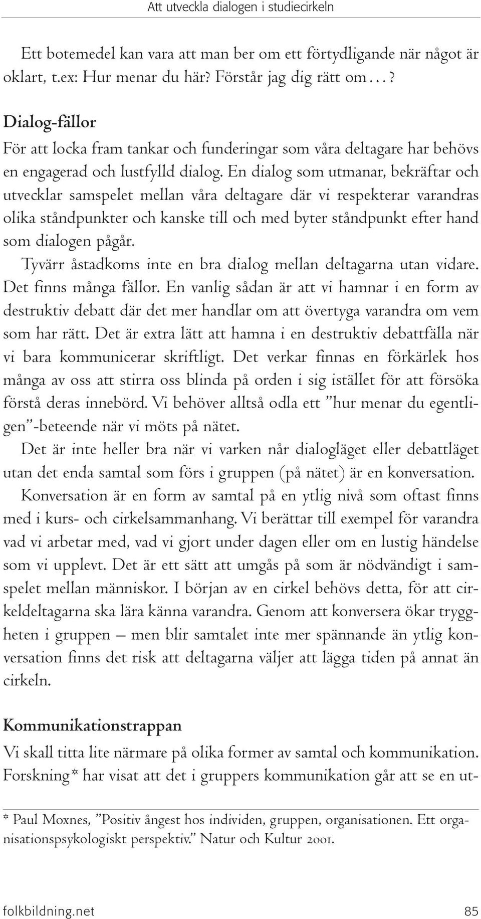 En dialog som utmanar, bekräftar och utvecklar samspelet mellan våra deltagare där vi respekterar varandras olika ståndpunkter och kanske till och med byter ståndpunkt efter hand som dialogen pågår.