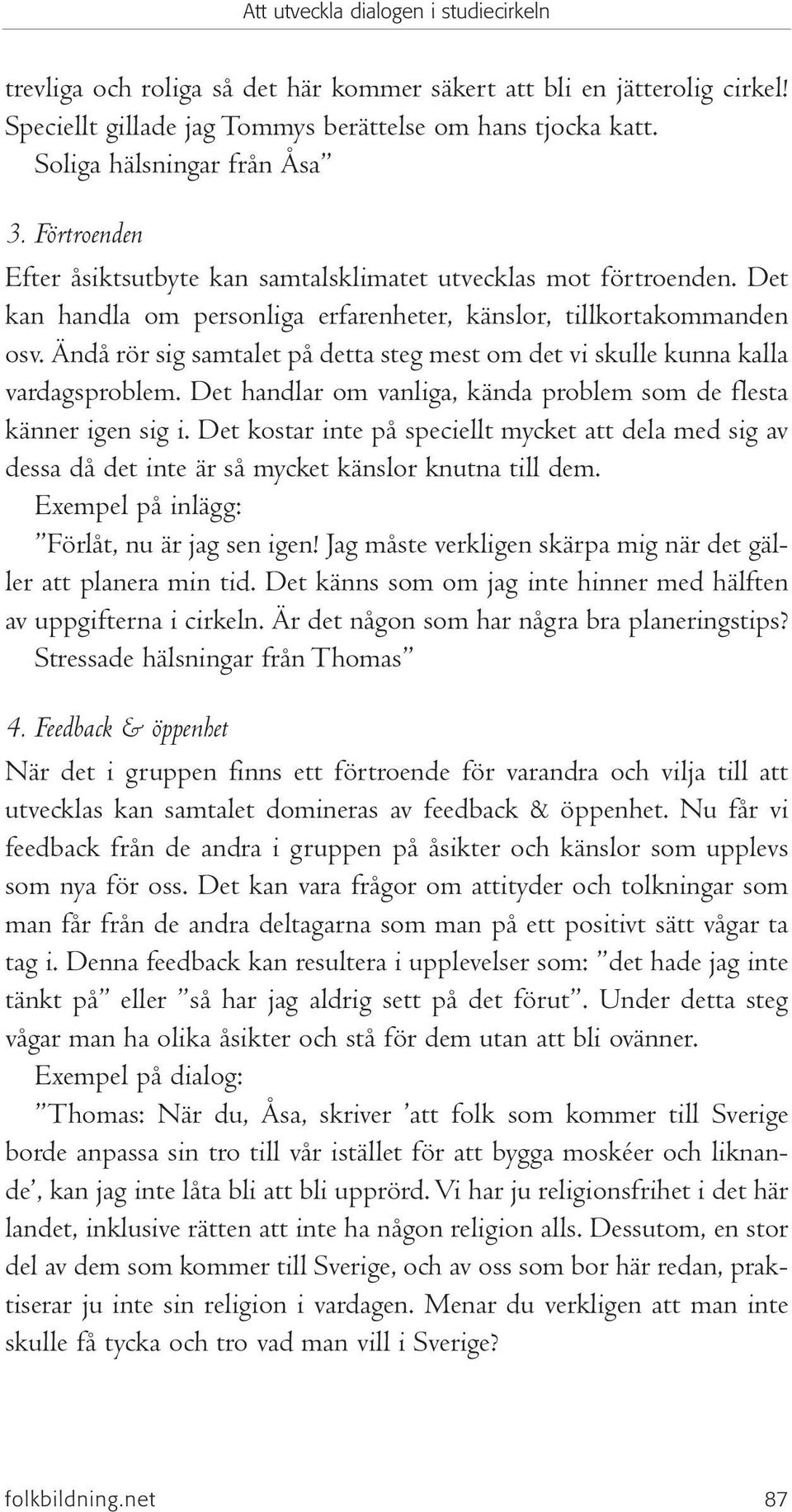 Ändå rör sig samtalet på detta steg mest om det vi skulle kunna kalla vardagsproblem. Det handlar om vanliga, kända problem som de flesta känner igen sig i.