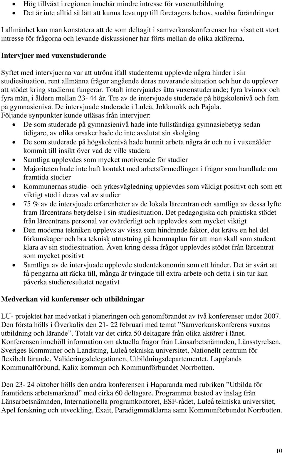 Intervjuer med vuxenstuderande Syftet med intervjuerna var att utröna ifall studenterna upplevde några hinder i sin studiesituation, rent allmänna frågor angående deras nuvarande situation och hur de