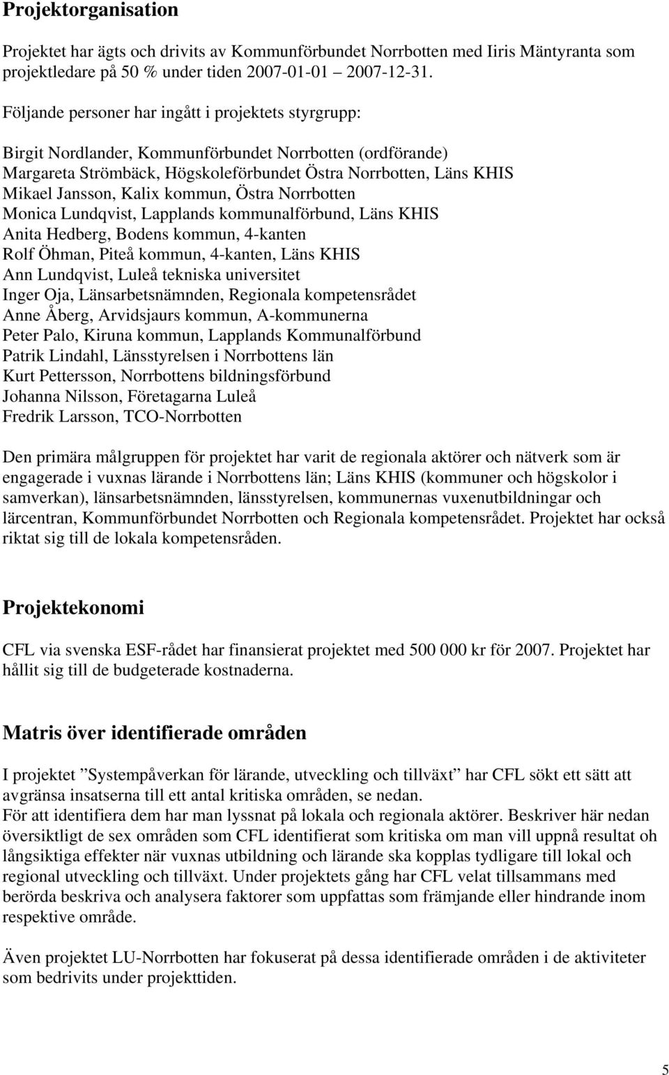 Kalix kommun, Östra Norrbotten Monica Lundqvist, Lapplands kommunalförbund, Läns KHIS Anita Hedberg, Bodens kommun, 4-kanten Rolf Öhman, Piteå kommun, 4-kanten, Läns KHIS Ann Lundqvist, Luleå