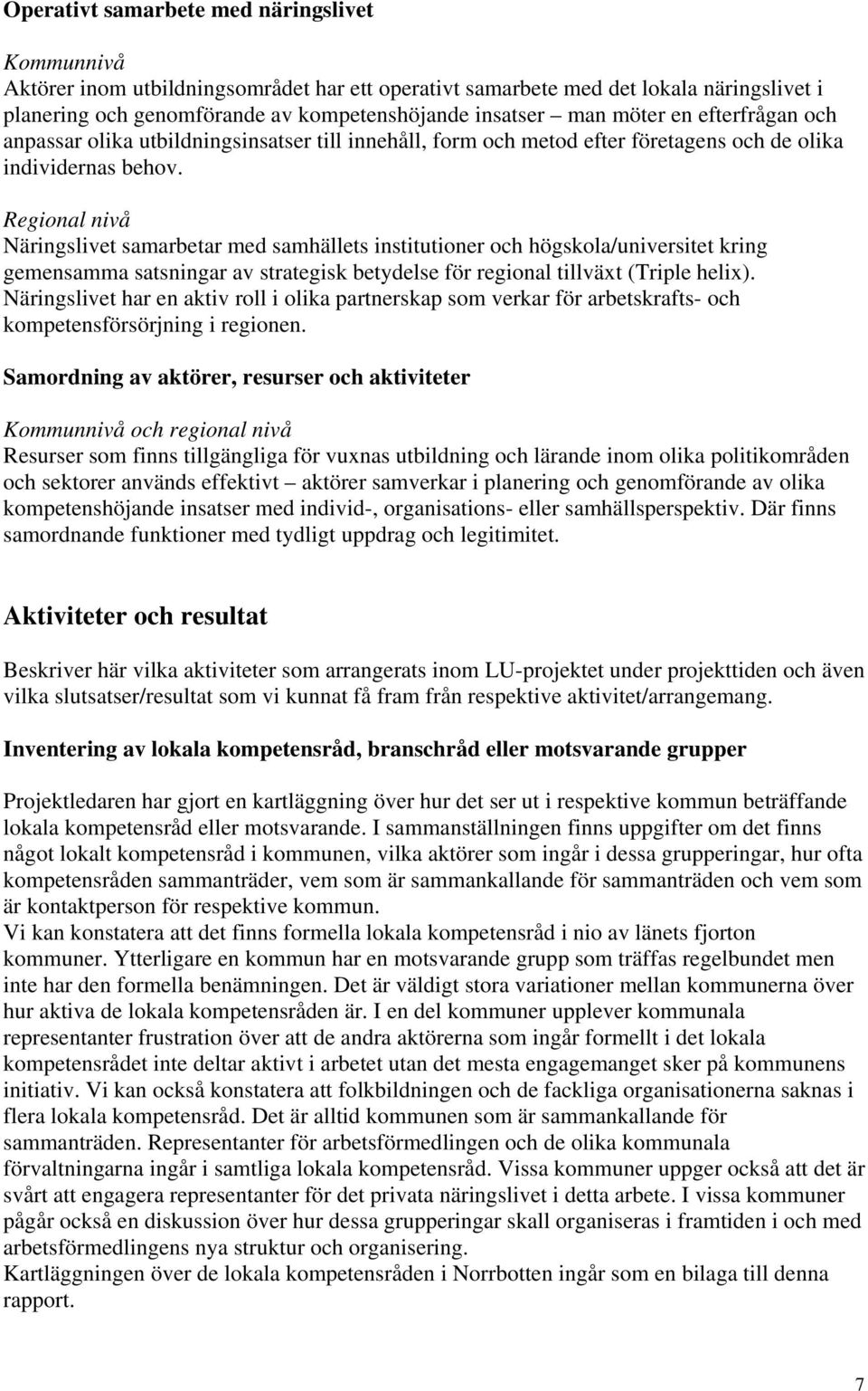 Regional nivå Näringslivet samarbetar med samhällets institutioner och högskola/universitet kring gemensamma satsningar av strategisk betydelse för regional tillväxt (Triple helix).