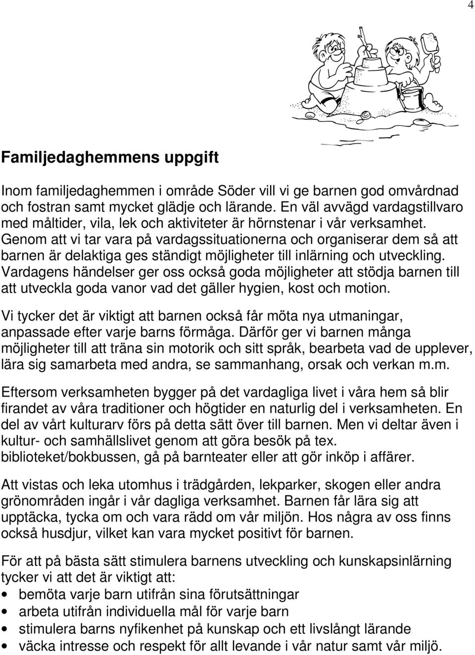 Genom att vi tar vara på vardagssituationerna och organiserar dem så att barnen är delaktiga ges ständigt möjligheter till inlärning och utveckling.