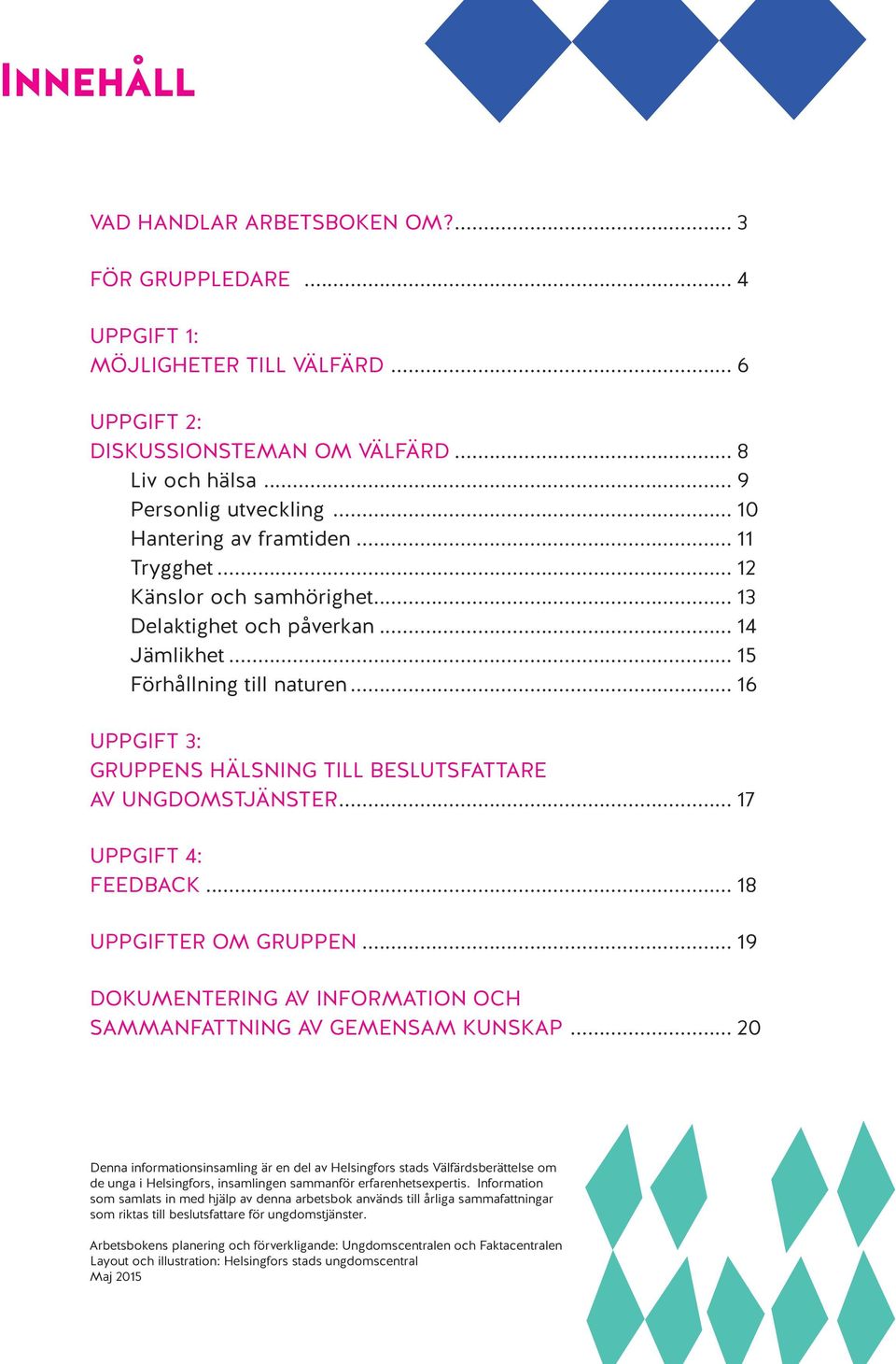 .. 16 UPPGIFT 3: GRUPPENS HÄLSNING TILL BESLUTSFATTARE AV UNGDOMSTJÄNSTER... 17 UPPGIFT 4: FEEDBACK... 18 UPPGIFTER OM GRUPPEN... 19 DOKUMENTERING AV INFORMATION OCH SAMMANFATTNING AV GEMENSAM KUNSKAP.