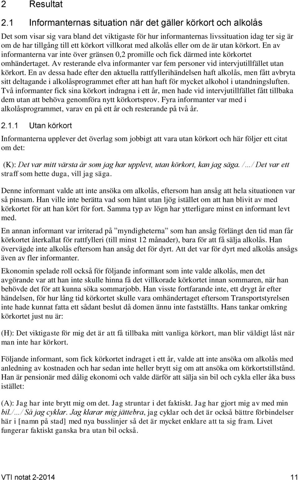 villkorat med alkolås eller om de är utan körkort. En av informanterna var inte över gränsen 0,2 promille och fick därmed inte körkortet omhändertaget.