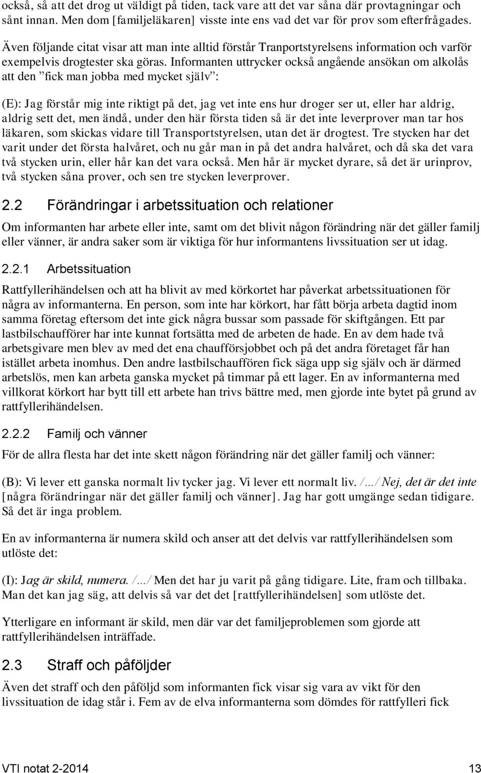 Informanten uttrycker också angående ansökan om alkolås att den fick man jobba med mycket själv : (E): Jag förstår mig inte riktigt på det, jag vet inte ens hur droger ser ut, eller har aldrig,