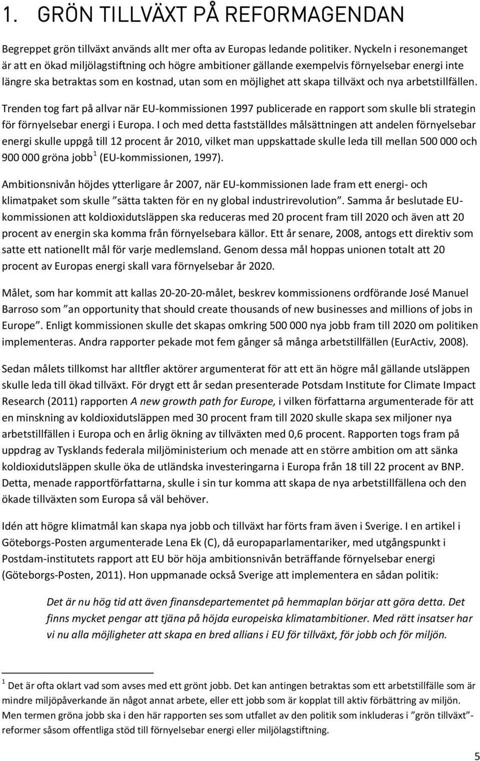 och nya arbetstillfällen. Trenden tog fart på allvar när EU-kommissionen 1997 publicerade en rapport som skulle bli strategin för förnyelsebar energi i Europa.