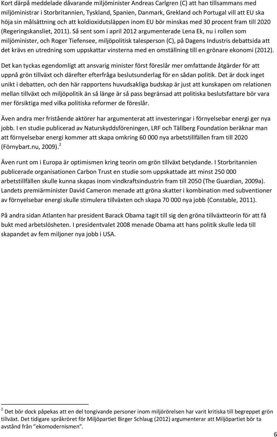 Så sent som i april 2012 argumenterade Lena Ek, nu i rollen som miljöminister, och Roger Tiefensee, miljöpolitisk talesperson (C), på Dagens Industris debattsida att det krävs en utredning som