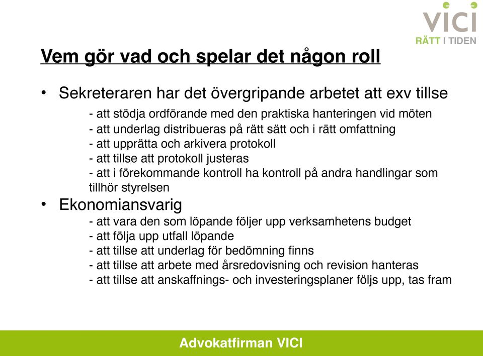 kontroll på andra handlingar som tillhör styrelsen Ekonomiansvarig - att vara den som löpande följer upp verksamhetens budget - att följa upp utfall löpande - att