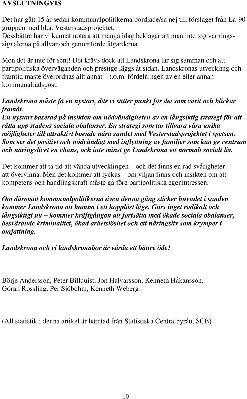 Det krävs dock att Landskrona tar sig samman och att partipolitiska överväganden och prestige läggs åt sidan. Landskronas utveckling och framtid måste överordnas allt annat t.o.m. fördelningen av en eller annan kommunalrådspost.