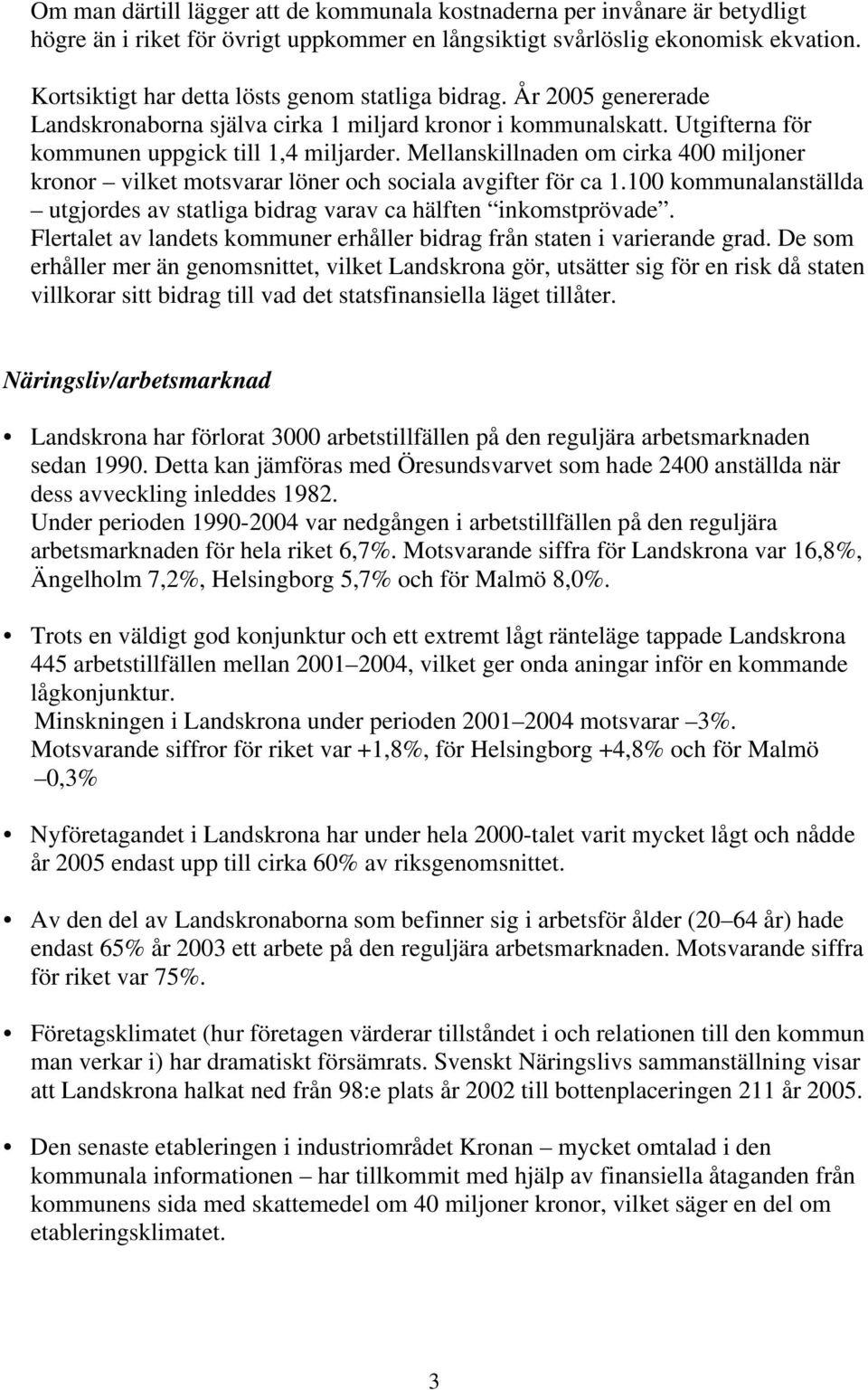 Mellanskillnaden om cirka 400 miljoner kronor vilket motsvarar löner och sociala avgifter för ca 1.100 kommunalanställda utgjordes av statliga bidrag varav ca hälften inkomstprövade.