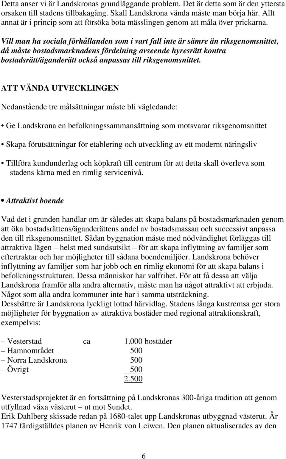 Vill man ha sociala förhållanden som i vart fall inte är sämre än riksgenomsnittet, då måste bostadsmarknadens fördelning avseende hyresrätt kontra bostadsrätt/äganderätt också anpassas till