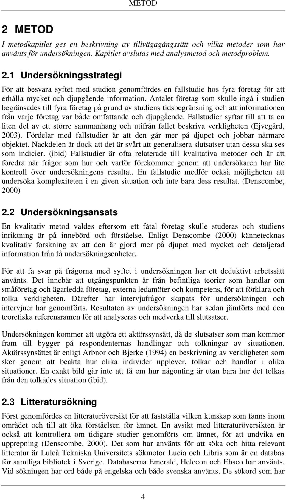 Fallstudier syftar till att ta en liten del av ett större sammanhang och utifrån fallet beskriva verkligheten (Ejvegård, 2003).