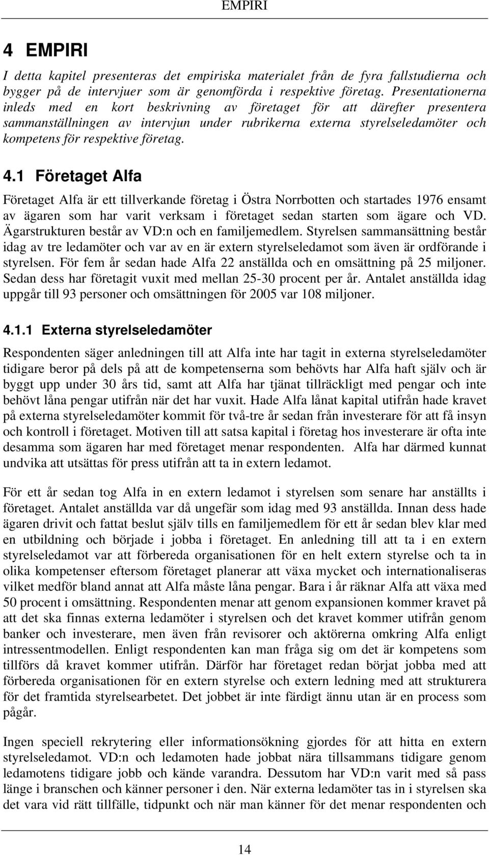 4.1 Företaget Alfa Företaget Alfa är ett tillverkande företag i Östra Norrbotten och startades 1976 ensamt av ägaren som har varit verksam i företaget sedan starten som ägare och VD.