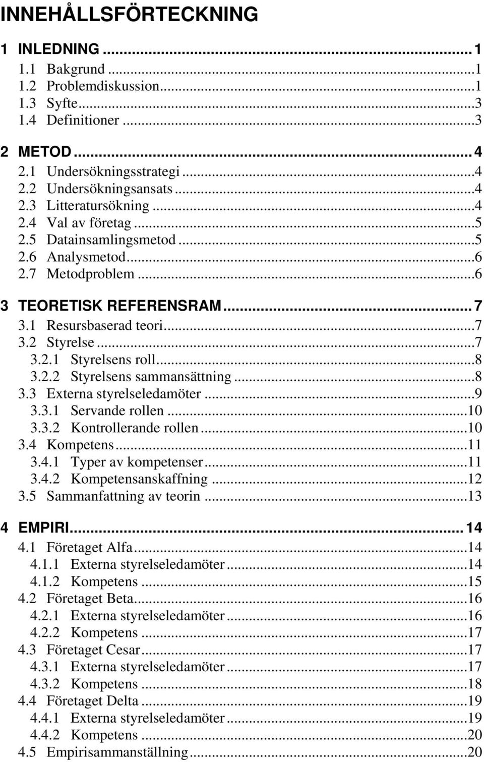 ..8 3.3 Externa styrelseledamöter...9 3.3.1 Servande rollen...10 3.3.2 Kontrollerande rollen...10 3.4 Kompetens...11 3.4.1 Typer av kompetenser...11 3.4.2 Kompetensanskaffning...12 3.