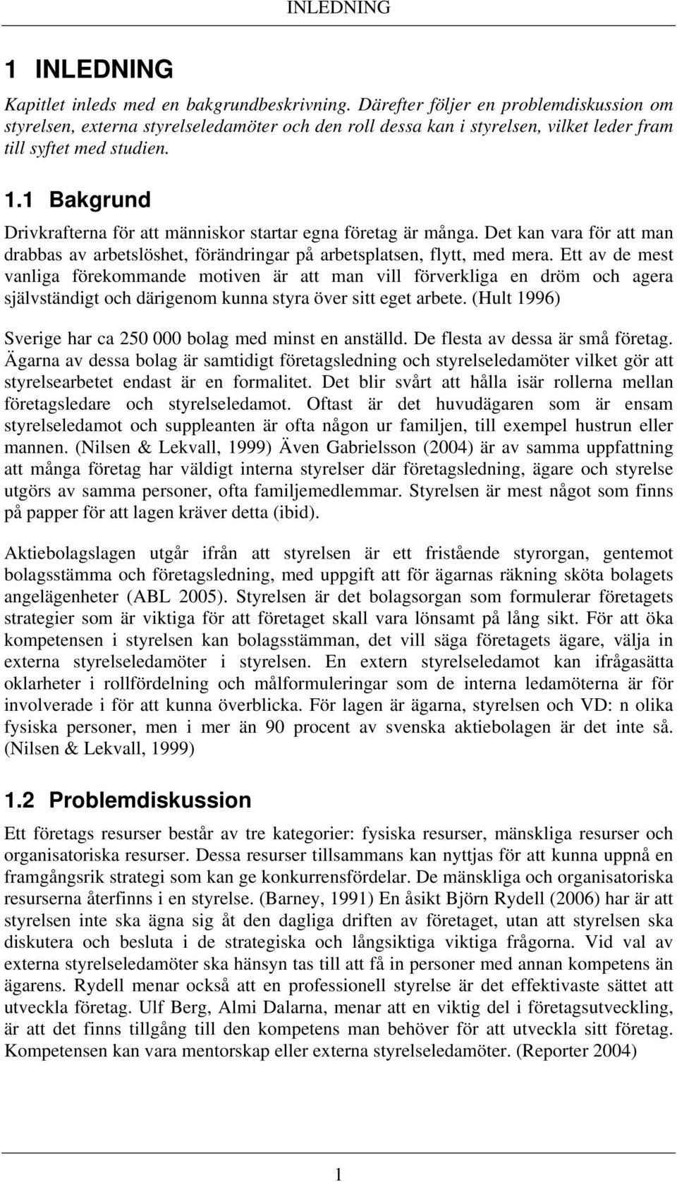 1 Bakgrund Drivkrafterna för att människor startar egna företag är många. Det kan vara för att man drabbas av arbetslöshet, förändringar på arbetsplatsen, flytt, med mera.