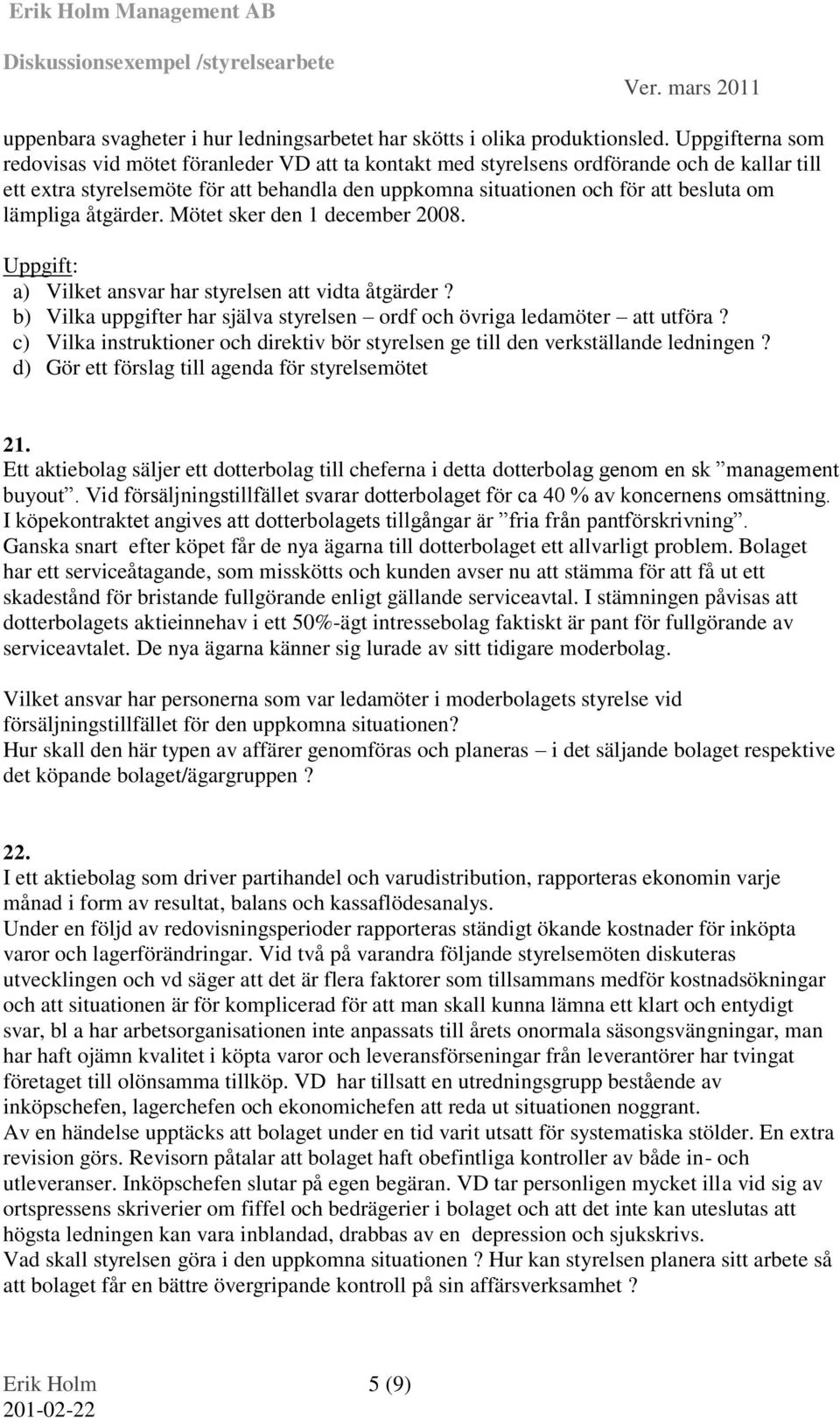 lämpliga åtgärder. Mötet sker den 1 december 2008. Uppgift: a) Vilket ansvar har styrelsen att vidta åtgärder? b) Vilka uppgifter har själva styrelsen ordf och övriga ledamöter att utföra?