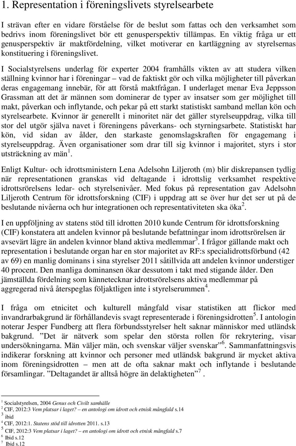 I Socialstyrelsens underlag för experter 2004 framhålls vikten av att studera vilken ställning kvinnor har i ar vad de faktiskt gör och vilka möjligheter till påverkan deras engagemang innebär, för