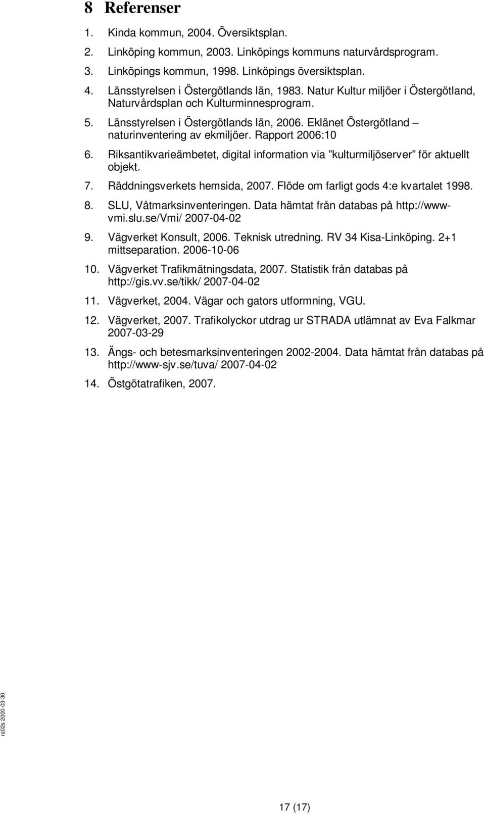 Eklänet Östergötland naturinventering av ekmiljöer. Rapport 2006:10 6. Riksantikvarieämbetet, digital information via kulturmiljöserver för aktuellt objekt. 7. Räddningsverkets hemsida, 2007.