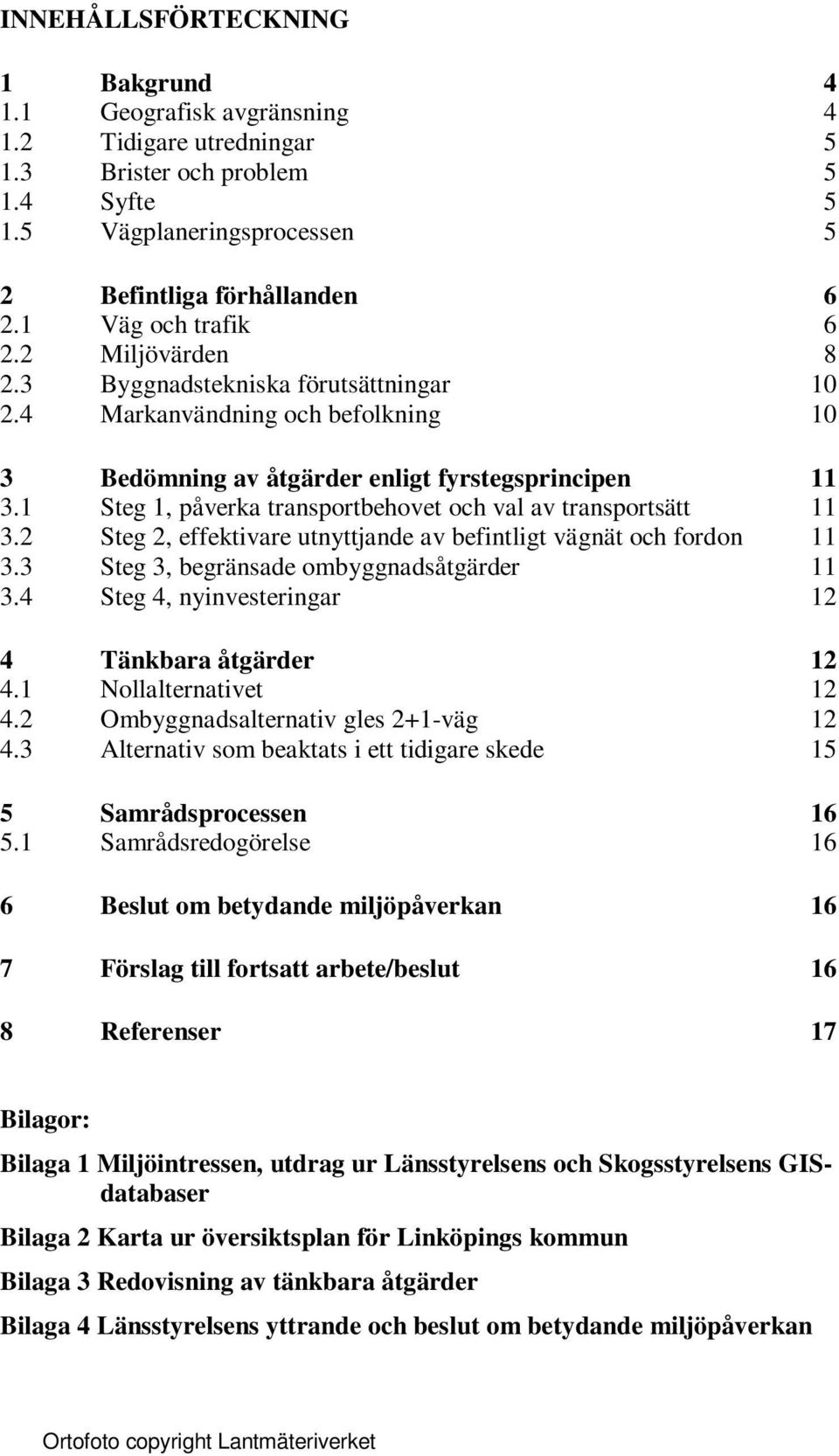 1 Steg 1, påverka transportbehovet och val av transportsätt 11 3.2 Steg 2, effektivare utnyttjande av befintligt vägnät och fordon 11 3.3 Steg 3, begränsade ombyggnadsåtgärder 11 3.