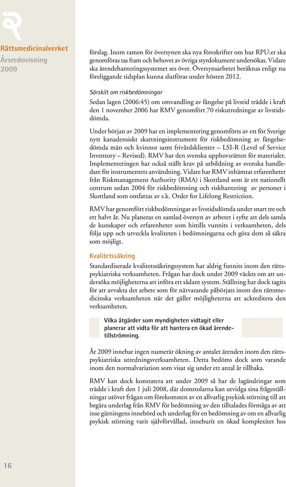 Särskilt om riskbedömningar Sedan lagen (2006:45) om omvandling av fängelse på livstid trädde i kraft den 1 november 2006 har RMV genomfört 70 riskutredningar av livstidsdömda.