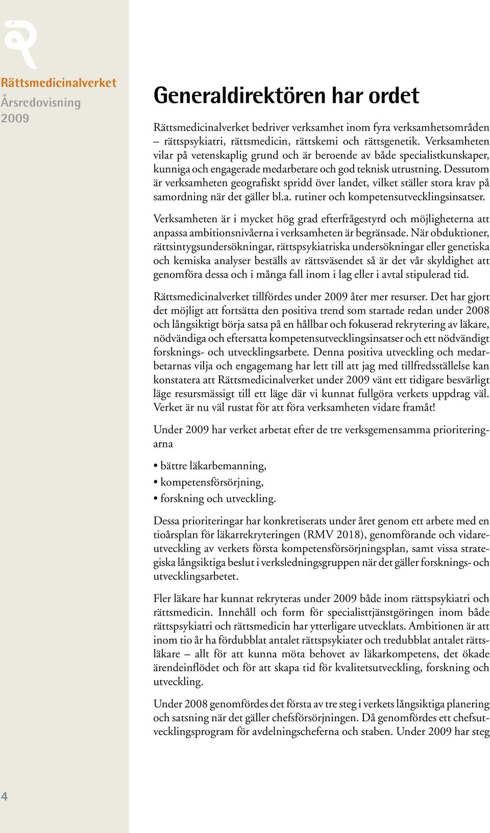 Dessutom är verksamheten geografiskt spridd över landet, vilket ställer stora krav på samordning när det gäller bl.a. rutiner och kompetensutvecklingsinsatser.