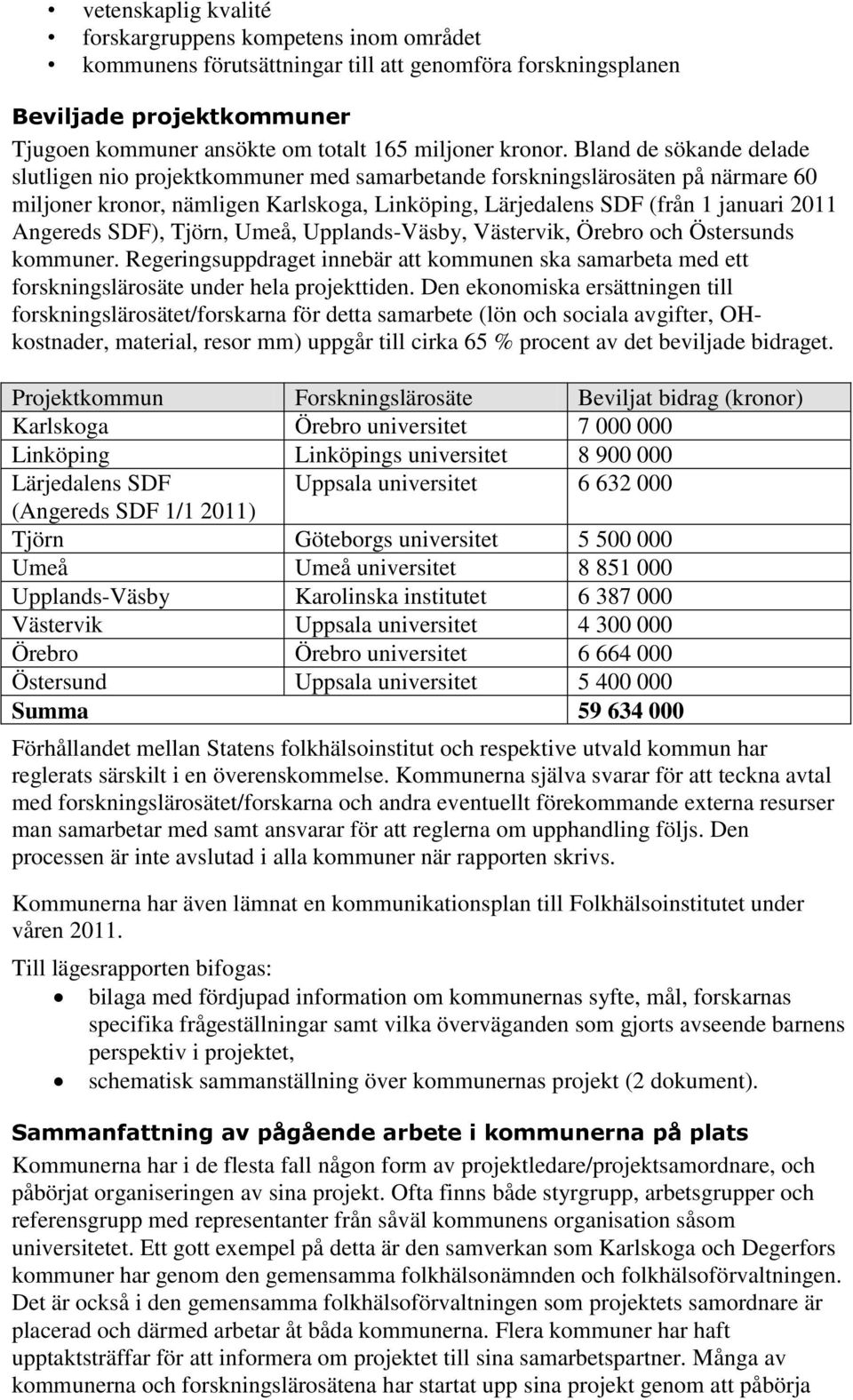 Bland de sökande delade slutligen nio projektkommuner med samarbetande forskningslärosäten på närmare 60 miljoner kronor, nämligen Karlskoga, Linköping, Lärjedalens SDF (från 1 januari 2011 Angereds