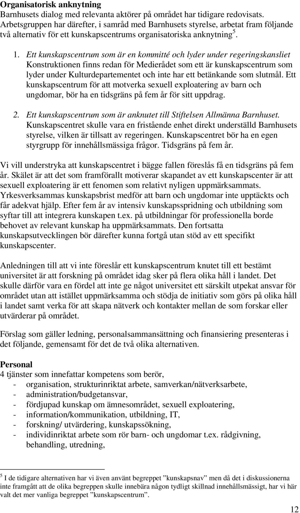 Ett kunskapscentrum som är en kommitté och lyder under regeringskansliet Konstruktionen finns redan för Medierådet som ett är kunskapscentrum som lyder under Kulturdepartementet och inte har ett