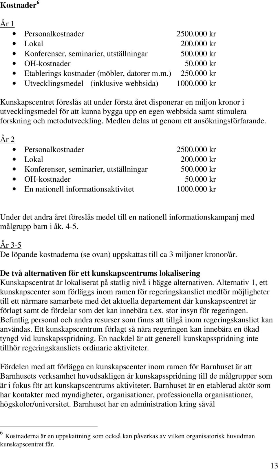 000 kr Kunskapscentret föreslås att under första året disponerar en miljon kronor i utvecklingsmedel för att kunna bygga upp en egen webbsida samt stimulera forskning och metodutveckling.