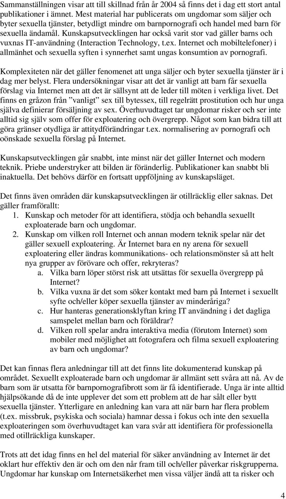 Kunskapsutvecklingen har också varit stor vad gäller barns och vuxnas IT-användning (Interaction Technology, t.ex.