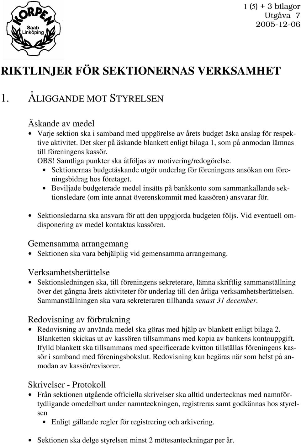 Det sker på äskande blankett enligt bilaga 1, som på anmodan lämnas till föreningens kassör. OBS! Samtliga punkter ska åtföljas av motivering/redogörelse.