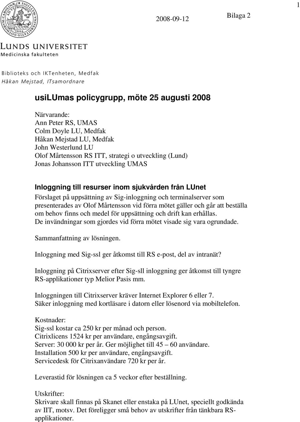 Sig-inloggning och terminalserver som presenterades av Olof Mårtensson vid förra mötet gäller och går att beställa om behov finns och medel för uppsättning och drift kan erhållas.