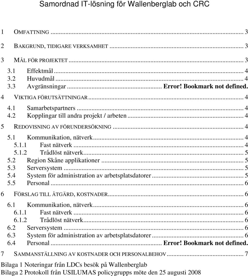 .. 4 5.1.2 Trådlöst nätverk... 5 5.2 Region Skåne applikationer... 5 5.3 Serversystem... 5 5.4 System för administration av arbetsplatsdatorer... 5 5.5 Personal... 6 6 FÖRSLAG TILL ÅTGÄRD, KOSTNADER.