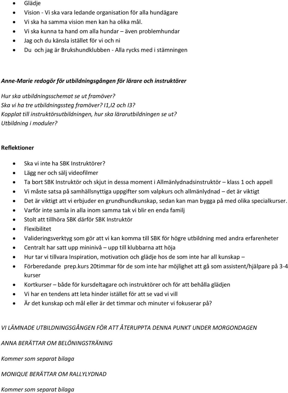 för lärare och instruktörer Hur ska utbildningsschemat se ut framöver? Ska vi ha tre utbildningssteg framöver? I1,I2 och I3? Kopplat till instruktörsutbildningen, hur ska lärarutbildningen se ut?