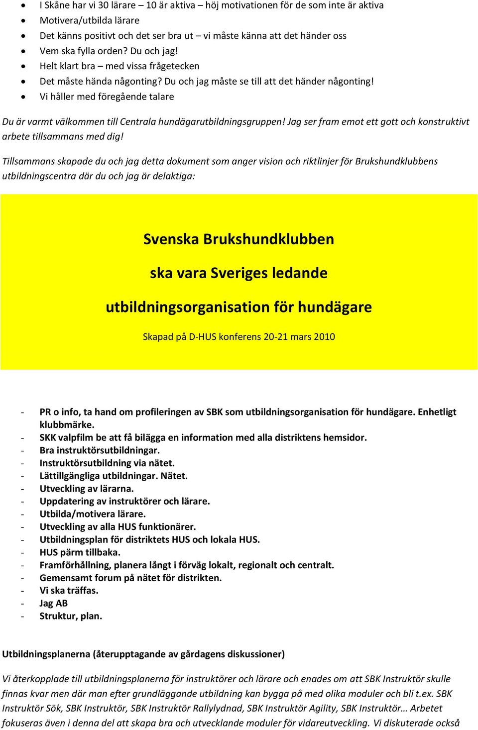 Vi håller med föregående talare Du är varmt välkommen till Centrala hundägarutbildningsgruppen! Jag ser fram emot ett gott och konstruktivt arbete tillsammans med dig!