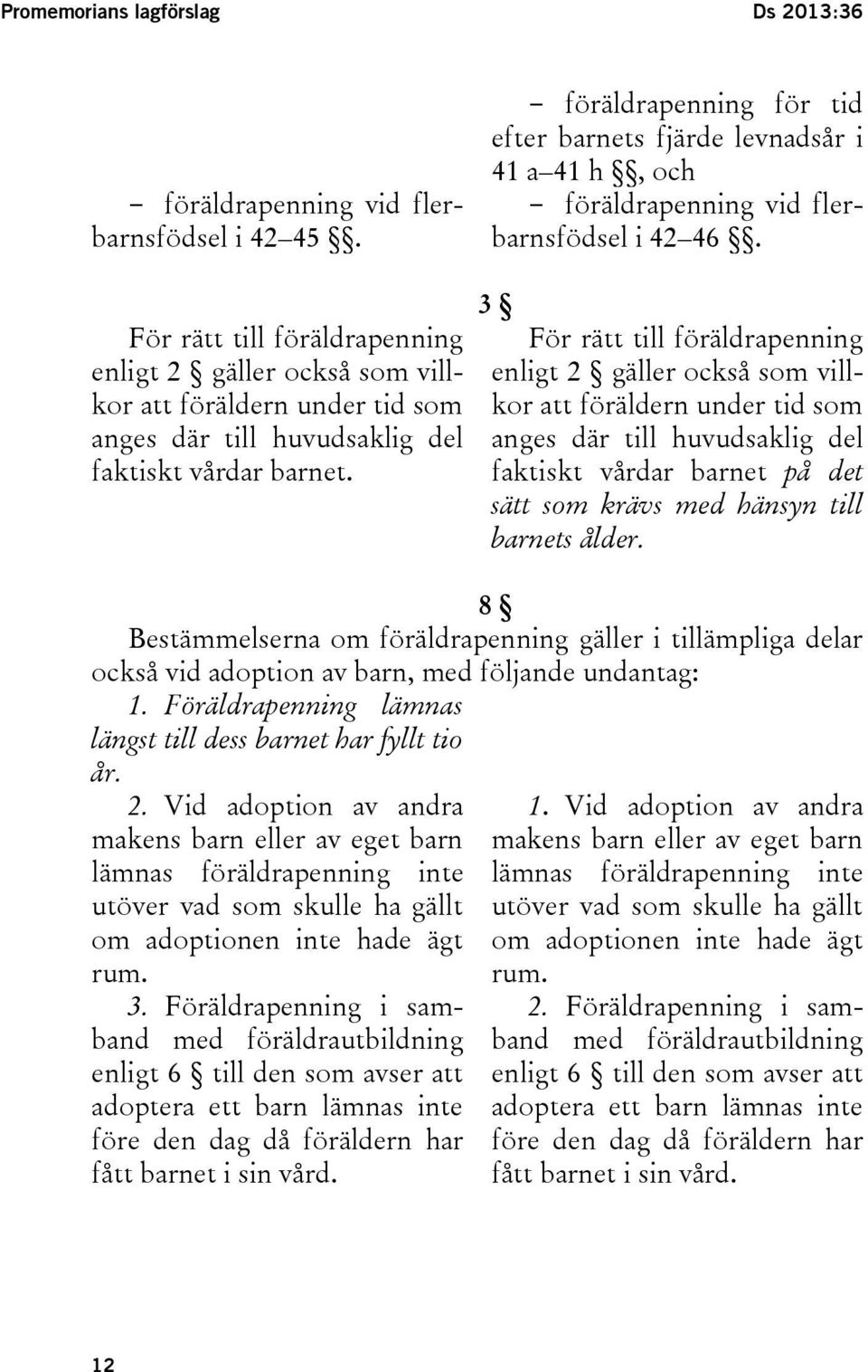 För rätt till föräldrapenning enligt 2 gäller också som villkor att föräldern under tid som anges där till huvudsaklig del faktiskt vårdar barnet.