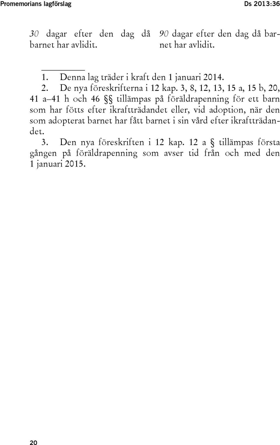 3, 8, 12, 13, 15 a, 15 b, 20, 41 a 41 h och 46 tillämpas på föräldrapenning för ett barn som har fötts efter ikraftträdandet eller, vid